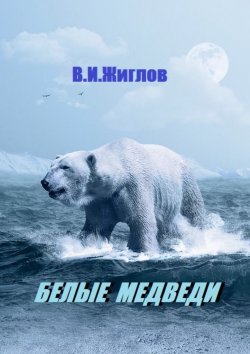 Книга "Белые медведи" – В. И. Жиглов, В. Жиглов