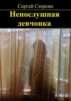 Книга "Непослушная девчонка. Фантастические рассказы и сказки для детей" – Сергей Сюрсин
