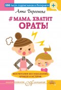 Книга "#Мама, хватит орать! Воспитание без наказаний, криков и истерик" (Анна Береснева, 2017)