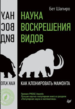 Книга "Наука воскрешения видов. Как клонировать мамонта" {#Pop Science} – Бет Шапиро, 2015