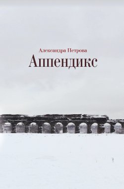 Книга "Аппендикс" {Художественная серия} – Александра Петрова, 2012