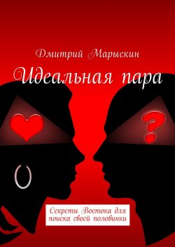 Книга "Идеальная пара. Секреты Востока для поиска своей половинки" – Дмитрий Марыскин