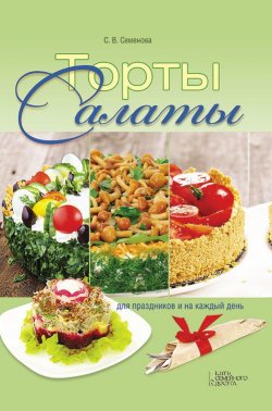 Книга "Торты-салаты для праздников и на каждый день" – Светлана Семенова, 2017