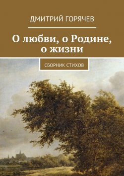 Книга "О любви, о Родине, о жизни. Сборник стихов" – Дмитрий Горячев