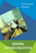Книга "Жизнь продолжается (сборник)" (Александр Махнёв)
