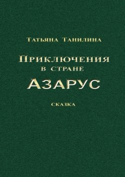 Книга "Приключения в стране Азарус. Сказка" – Татьяна Танилина