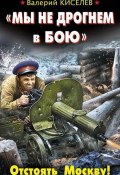 Книга "«Мы не дрогнем в бою». Отстоять Москву!" (Валерий Киселев, 2014)