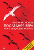 Книга "Последняя Вера. Книга верующего атеиста" (Кармак Багисбаев, 2017)