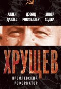 Книга "Хрущев. Кремлевский реформатор" (Аллен Даллес, Дэвид Рокфеллер, Энвер Ходжа, 2012)
