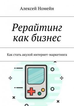 Книга "Рерайтинг как бизнес. Как стать акулой интернет-маркетинга" – Алексей Номейн