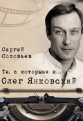 Книга "Те, с которыми я… Олег Янковский" (Сергей Соловьев, 2017)
