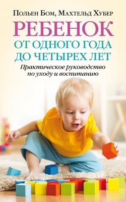 Книга "Ребенок от одного года до четырех лет. Практическое руководство по уходу и воспитанию" – Махтельд Хубер, Польен Бом