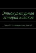 Этнокультурная история казаков. Часть IV. Разрушение дома. Книга 5 (А. Дзиковицкий)
