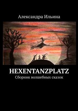Книга "Hexentanzplatz. Сборник волшебных сказок" – Александра Ильина