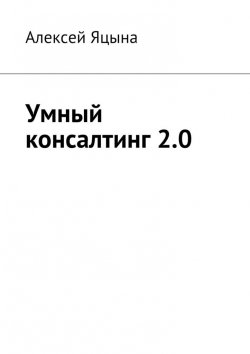 Книга "Умный консалтинг 2.0" – Алексей Яцына
