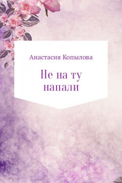 Книга "Не на ту напали" – Анастасия Копылова