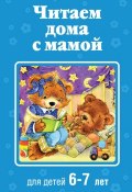 Книга "Читаем дома с мамой. Для детей 6-7 лет" (Коллектив авторов, 2015)