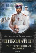 Книга "Николай II. Расстрелянная корона. Книга 1" (Александр Тамоников, 2015)