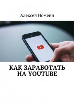 Книга "Как заработать на Youtube" – Алексей Номейн