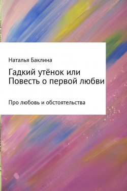 Книга "Гадкий утёнок, или Повесть о первой любви" – Наталья Баклина