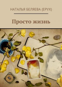 Книга "Просто жизнь" – Наталья Петровна Беляева (Ерух), Наталья Беляева (Ерух)