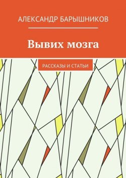 Книга "Вывих мозга. Рассказы и статьи" – Александр Барышников