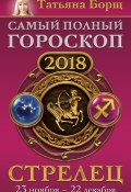 Книга "Стрелец. Самый полный гороскоп на 2018 год. 23 ноября – 22 декабря" (Татьяна Борщ, 2017)