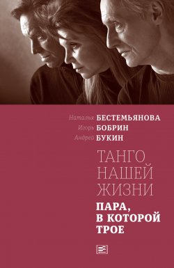 Книга "Танго нашей жизни: Пара, в которой трое" – Андрей Букин, Игорь Бобрин, Наталья Бестемьянова, 2017