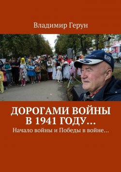 Книга "Дорогами войны в 1941 году… Начало войны и Победы в войне…" – Владимир Герун