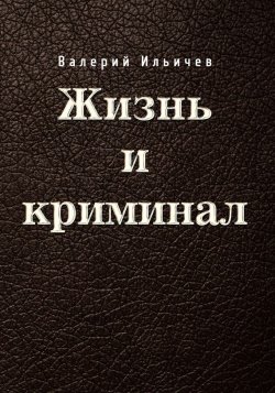 Книга "Жизнь и криминал" – Валерий Ильичев, 2017