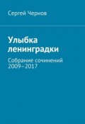 Улыбка ленинградки. Собрание сочинений 2009–2017 (Сергей Чернов)