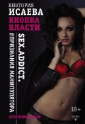 Книга "Кнопка Власти. Sex. Addict. #Признания манипулятора" (Виктория Исаева, 2017)