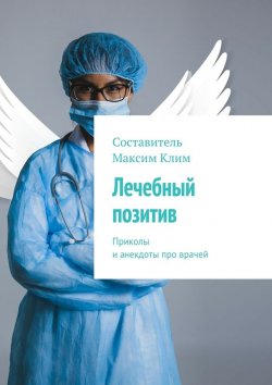 Книга "Лечебный позитив. Приколы и анекдоты про врачей" – Максим Клим
