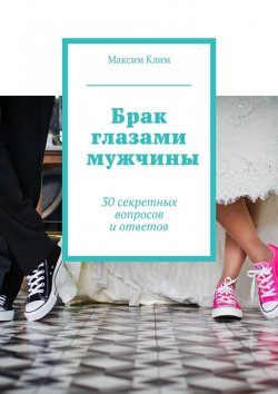 Книга "Брак глазами мужчины. 30 секретных вопросов и ответов" – Максим Клим