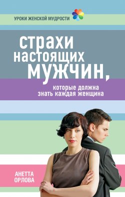 Книга "Страхи настоящих мужчин, которые должна знать каждая женщина" {Уроки женской мудрости} – Анетта Орлова, 2011