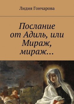 Книга "Послание от Адиль, или Мираж, мираж…" – Лидия Гончарова
