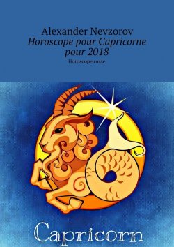Книга "Horoscope pour Capricorne pour 2018. Horoscope russe" – Александр Невзоров, Alexander Nevzorov