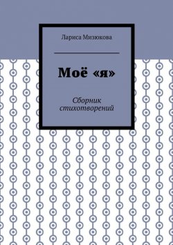 Книга "Моё «я». Сборник стихотворений" – Лариса Мизюкова