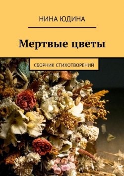 Книга "Мертвые цветы. Сборник стихотворений" – Нина Юдина