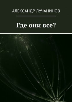 Книга "Где они все?" – Александр Лучанинов