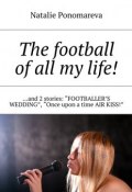 The football of all my life! …and 2 stories: «Footballer's wedding», «Once upon a time air kiss!» (Natalie Ponomareva)