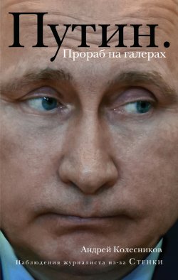 Книга "Путин. Прораб на галерах" – Андрей Колесников, 2017