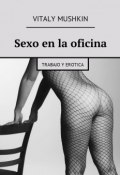 Sexo en la oficina. Trabajo y erotica (Mushkin Vitaly, Виталий Мушкин)