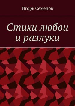 Книга "Стихи любви и разлуки" – Игорь Семенов