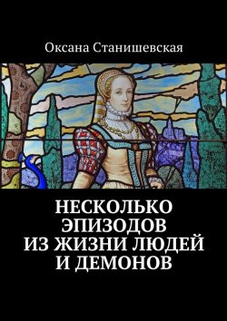 Книга "Несколько эпизодов из жизни людей и демонов" – Оксана Станишевская