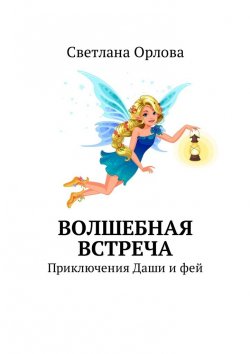 Книга "Волшебная встреча. Приключения Даши и фей" – Светлана Орлова