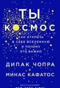 Книга "Ты – Космос. Как открыть в себе вселенную и почему это важно" (Дипак Чопра, Минас Кафатос, 2017)