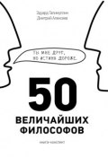 50 величайших философов (Дмитрий Алексеев, Эдуард Галимуллин)