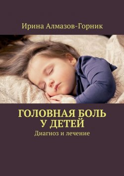 Книга "Головная боль у детей. Диагноз и лечение" – Ирина Алмазов-Горник