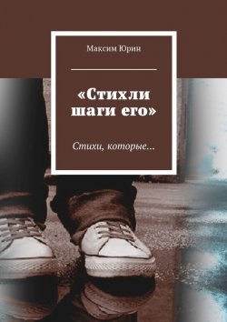 Книга "«Стихли шаги его». Стихи, которые…" – Максим Юрин
